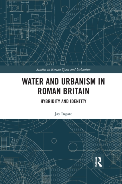 Water and Urbanism in Roman Britain : Hybridity and Identity, Paperback / softback Book