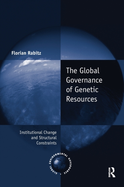The Global Governance of Genetic Resources : Institutional Change and Structural Constraints, Paperback / softback Book