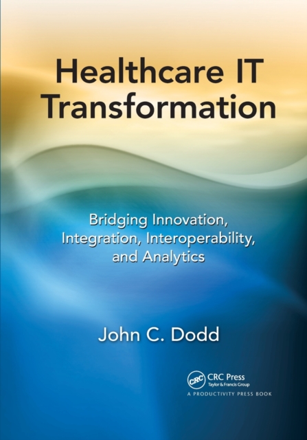Healthcare IT Transformation : Bridging Innovation, Integration, Interoperability, and Analytics, Paperback / softback Book