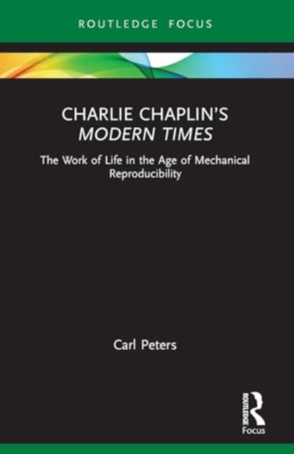 Charlie Chaplin’s Modern Times : The Work of Life in the Age of Mechanical Reproducibility, Paperback / softback Book