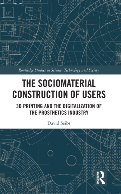 The Sociomaterial Construction of Users : 3D Printing and the Digitalization of the Prosthetics Industry, Hardback Book