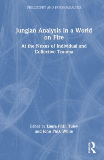 Jungian Analysis in a World on Fire : At the Nexus of Individual and Collective Trauma, Hardback Book