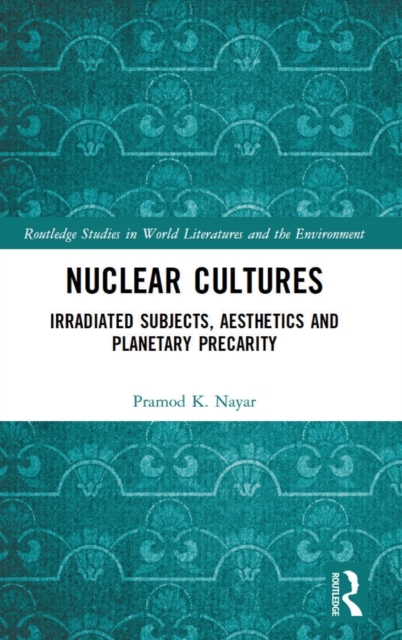 Nuclear Cultures : Irradiated Subjects, Aesthetics and Planetary Precarity, Hardback Book