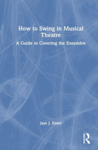 How to Swing in Musical Theatre : A Guide to Covering the Ensemble, Hardback Book