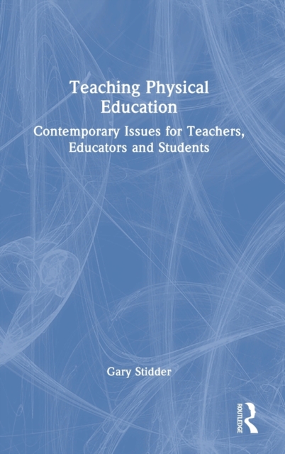 Teaching Physical Education : Contemporary Issues for Teachers, Educators and Students, Hardback Book