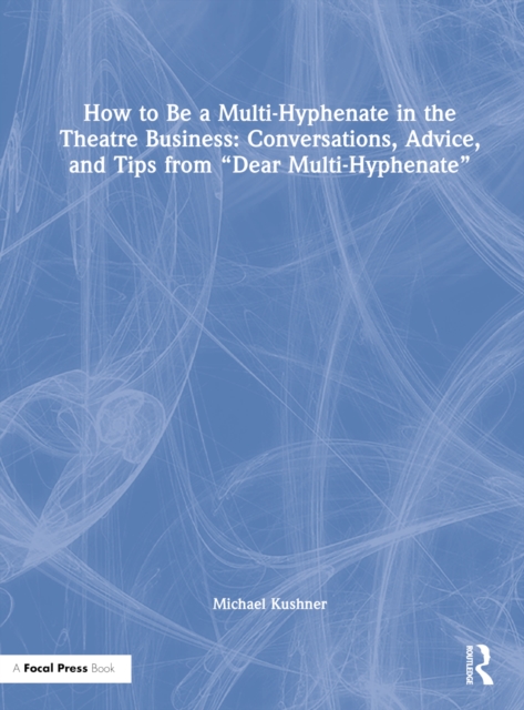 How to Be a Multi-Hyphenate in the Theatre Business: Conversations, Advice, and Tips from “Dear Multi-Hyphenate”, Hardback Book