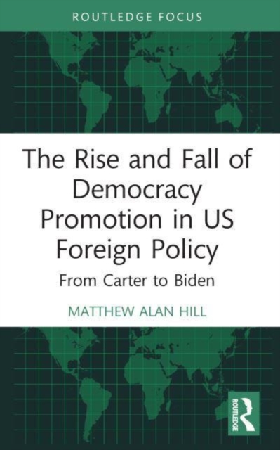 The Rise and Fall of Democracy Promotion in US Foreign Policy : From Carter to Biden, Paperback / softback Book