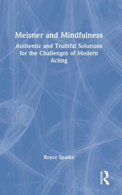 Meisner and Mindfulness : Authentic and Truthful Solutions for the Challenges of Modern Acting, Hardback Book