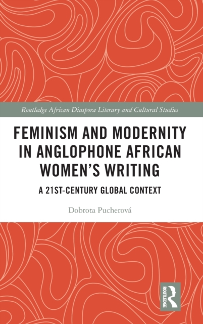 Feminism and Modernity in Anglophone African Women’s Writing : A 21st-Century Global Context, Hardback Book