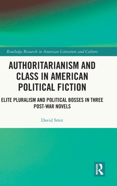Authoritarianism and Class in American Political Fiction : Elite Pluralism and Political Bosses in Three Post-War Novels, Hardback Book