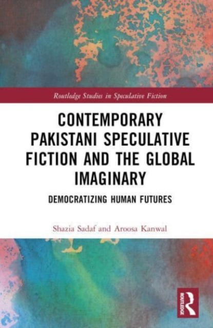 Contemporary Pakistani Speculative Fiction and the Global Imaginary : Democratizing Human Futures, Hardback Book