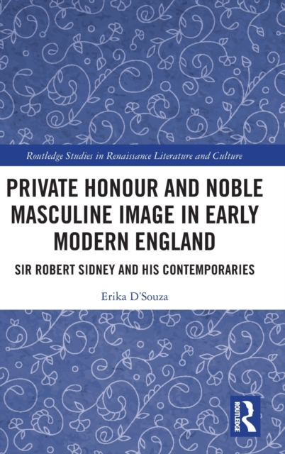Private Honour and Noble Masculine Image in Early Modern England : Sir Robert Sidney and His Contemporaries, Hardback Book