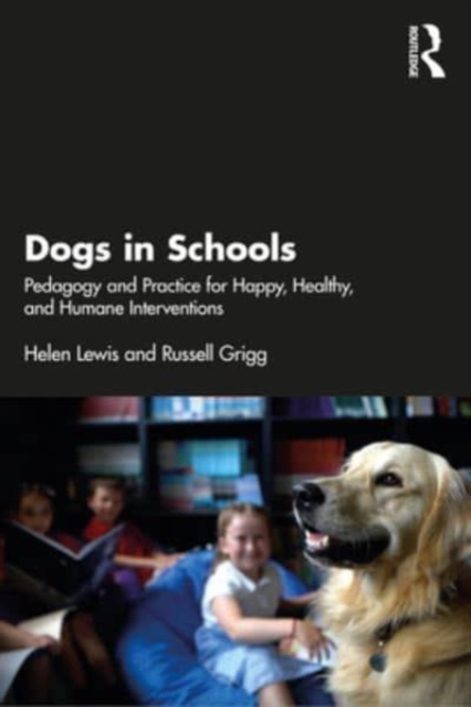 Dogs in Schools : Pedagogy and Practice for Happy, Healthy, and Humane Interventions, Paperback / softback Book