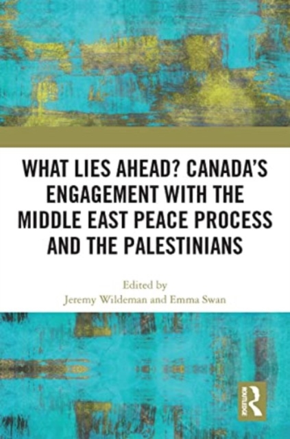 What Lies Ahead? Canada’s Engagement with the Middle East Peace Process and the Palestinians, Paperback / softback Book