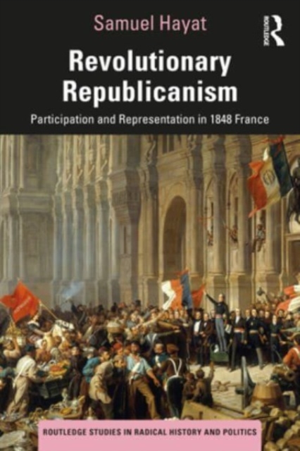 Revolutionary Republicanism : Participation and Representation in 1848 France, Paperback / softback Book