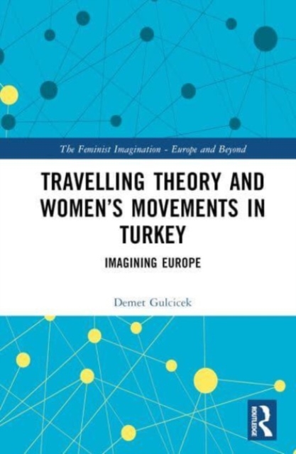Travelling Theory and Women’s Movements in Turkey : Imagining Europe, Hardback Book
