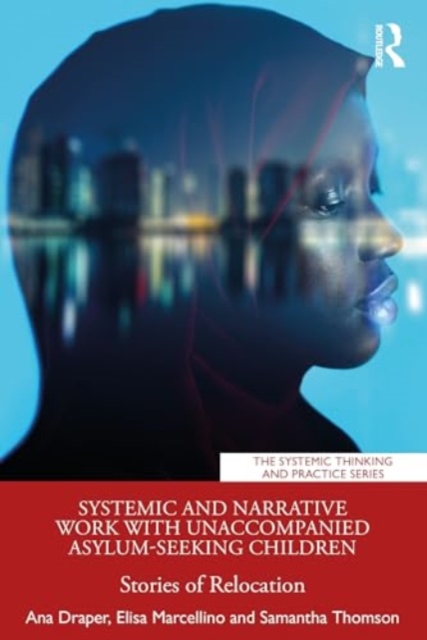 Systemic and Narrative Work with Unaccompanied Asylum-Seeking Children : Stories of Relocation, Paperback / softback Book