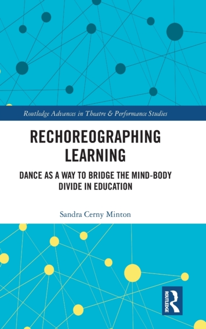 Rechoreographing Learning : Dance As a Way to Bridge the Mind-Body Divide in Education, Hardback Book