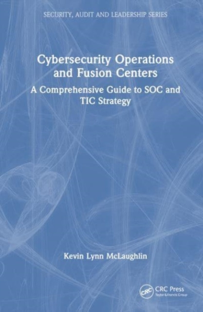 Cybersecurity Operations and Fusion Centers : A Comprehensive Guide to SOC and TIC Strategy, Hardback Book