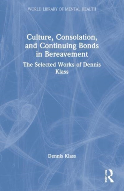Culture, Consolation, and Continuing Bonds in Bereavement : The Selected Works of Dennis Klass, Paperback / softback Book