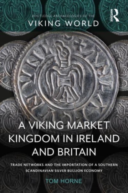 A Viking Market Kingdom in Ireland and Britain : Trade Networks and the Importation of a Southern Scandinavian Silver Bullion Economy, Paperback / softback Book