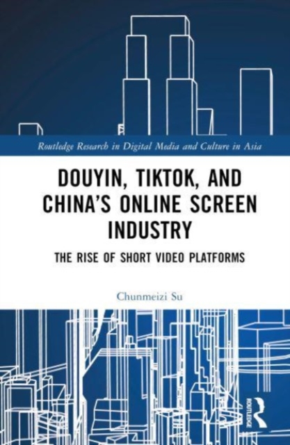 Douyin, TikTok and China’s Online Screen Industry : The Rise of Short-Video Platforms, Hardback Book