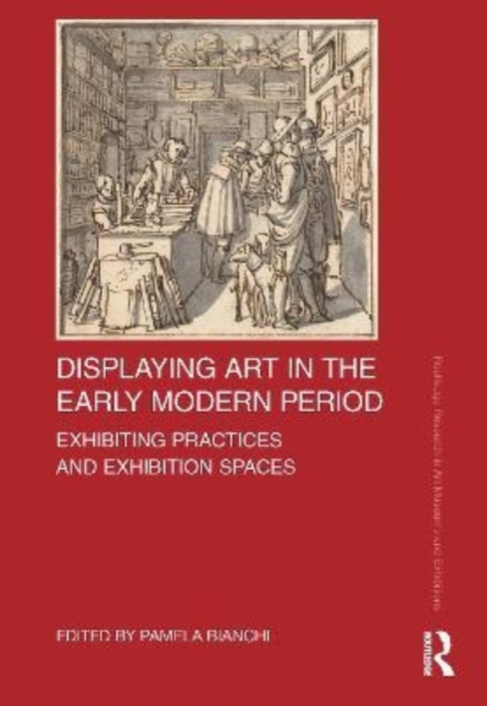 Displaying Art in the Early Modern Period : Exhibiting Practices and Exhibition Spaces, Hardback Book