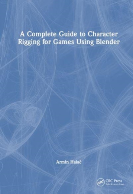 A Complete Guide to Character Rigging for Games Using Blender, Hardback Book
