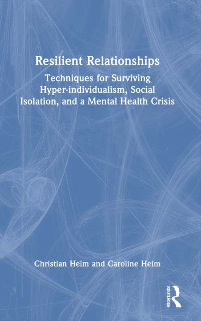 Resilient Relationships : Techniques for surviving hyper-individualism, social isolation, and a mental health crisis, Hardback Book