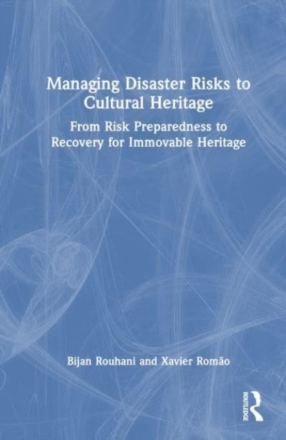 Managing Disaster Risks to Cultural Heritage : From Risk Preparedness to Recovery for Immovable Heritage, Hardback Book