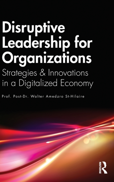 Disruptive Leadership for Organizations : Strategies & Innovations in a Digitalized Economy, Hardback Book