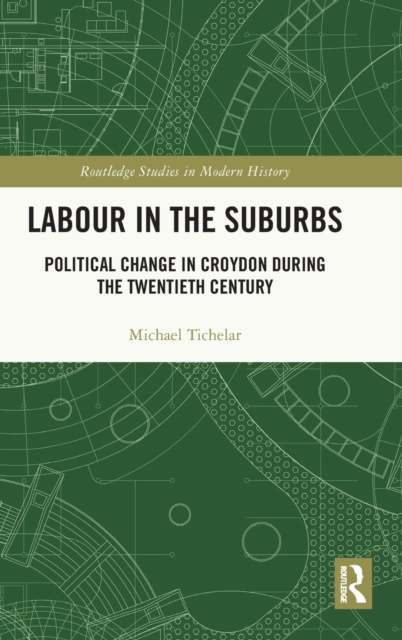 Labour in the Suburbs : Political Change in Croydon During the Twentieth Century, Hardback Book