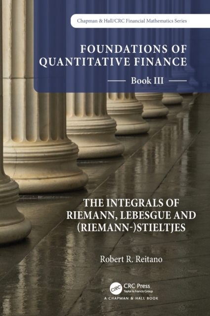Foundations of Quantitative Finance: Book III.  The Integrals of Riemann, Lebesgue and (Riemann-)Stieltjes, Hardback Book