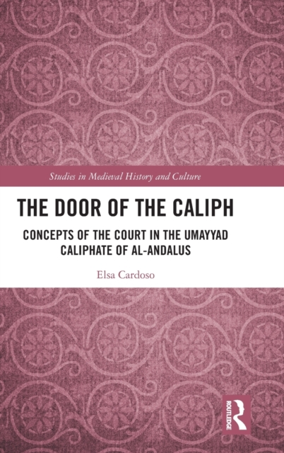 The Door of the Caliph : Concepts of the Court in the Umayyad Caliphate of al-Andalus, Hardback Book
