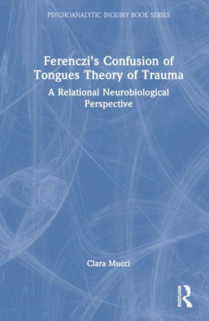 Ferenczi's Confusion of Tongues Theory of Trauma : A Relational Neurobiological Perspective, Hardback Book