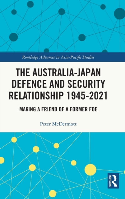The Australia-Japan Defence and Security Relationship 1945-2021 : Making a Friend of a Former Foe, Hardback Book