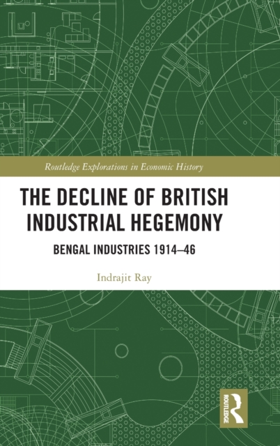 The Decline of British Industrial Hegemony : Bengal Industries 1914–46, Hardback Book