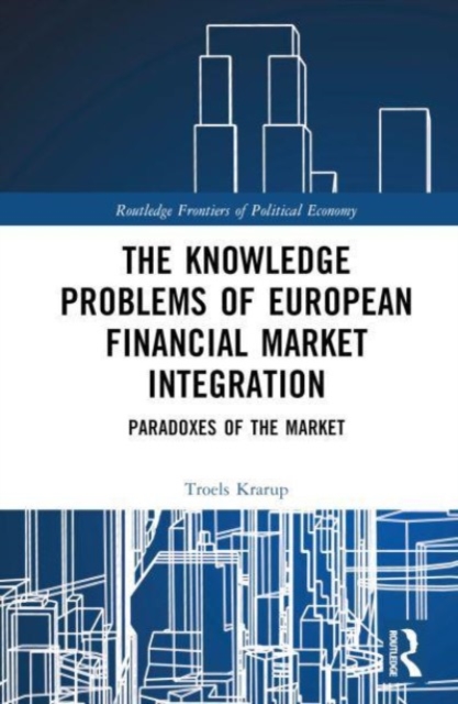 The Knowledge Problems of European Financial Market Integration : Paradoxes of the Market, Hardback Book