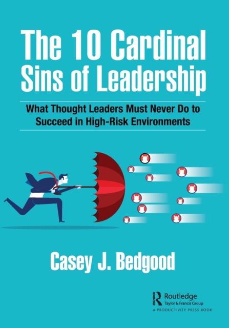 The 10 Cardinal Sins of Leadership : What Thought Leaders Must Never Do to Succeed in High-Risk Environments, Paperback / softback Book