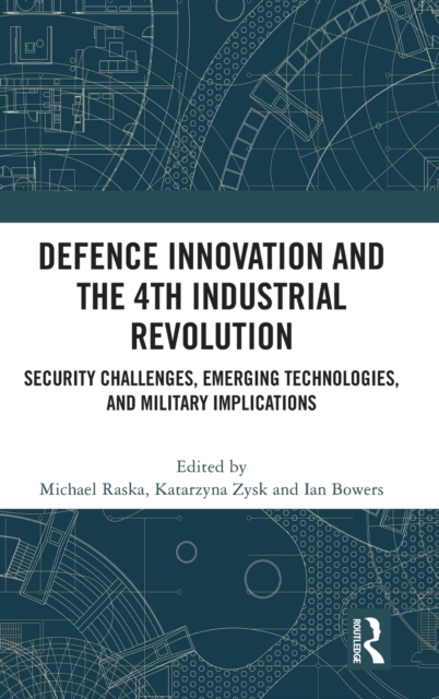 Defence Innovation and the 4th Industrial Revolution : Security Challenges, Emerging Technologies, and Military Implications, Hardback Book