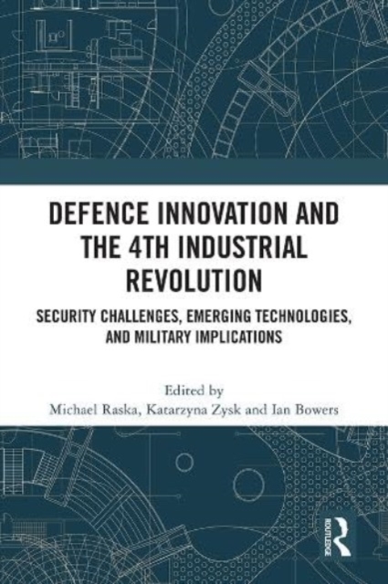 Defence Innovation and the 4th Industrial Revolution : Security Challenges, Emerging Technologies, and Military Implications, Paperback / softback Book