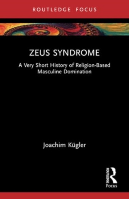 Zeus Syndrome : A Very Short History of Religion-Based Masculine Domination, Paperback / softback Book