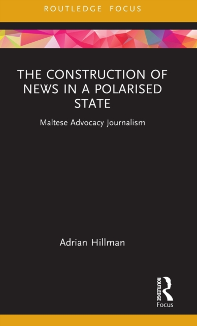 The Construction of News in a Polarised State : Maltese Advocacy Journalism, Hardback Book