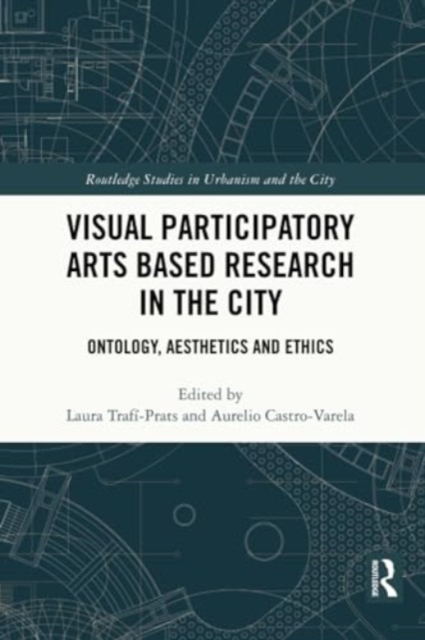 Visual Participatory Arts Based Research in the City : Ontology, Aesthetics and Ethics, Paperback / softback Book