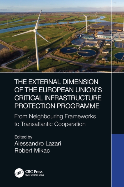 The External Dimension of the European Union’s Critical Infrastructure Protection Programme : From Neighbouring Frameworks to Transatlantic Cooperation, Paperback / softback Book