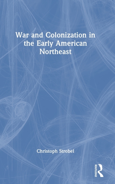 War and Colonization in the Early American Northeast, Hardback Book