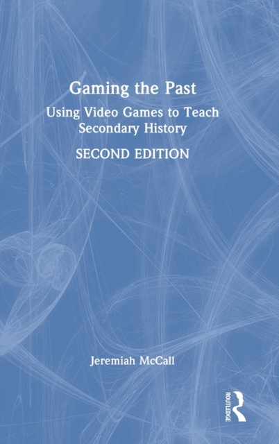 Gaming the Past : Using Video Games to Teach Secondary History, Hardback Book