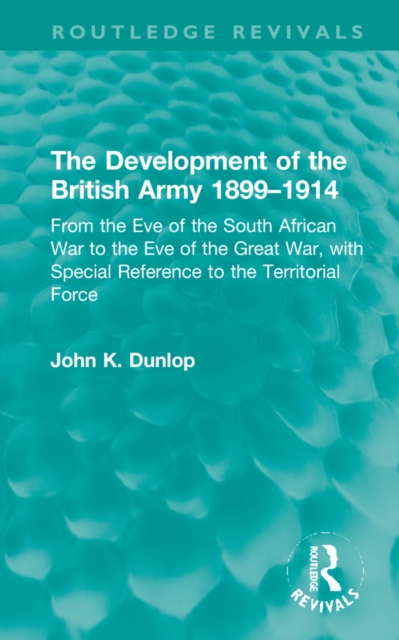 The Development of the British Army 1899-1914 : From the Eve of the South African War to the Eve of the Great War, with Special Reference to the Territorial Force, Hardback Book