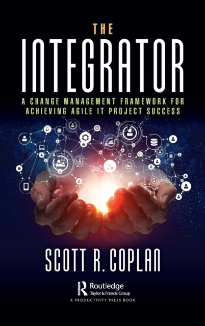 The Integrator : A Change Management Framework for Achieving Agile IT Project Success, Hardback Book