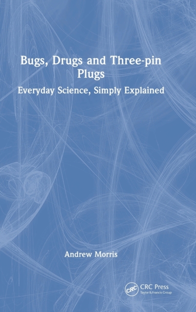 Bugs, Drugs and Three-pin Plugs : Everyday Science, Simply Explained, Hardback Book